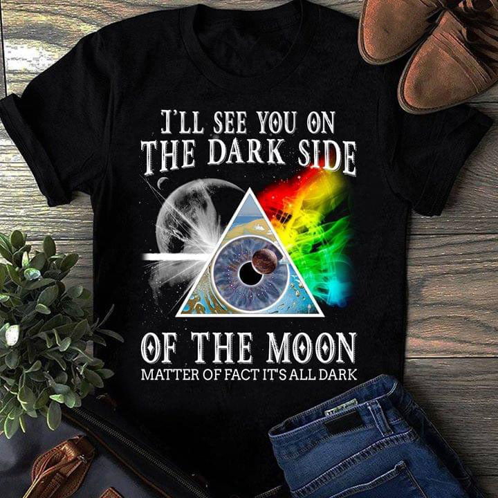 Pink Floyd I’ll See You On The Dark Side Of The Moon Matter Of Fact It’s All Dark Shirt Gift for Men Women Fans Gift for Men Women Fans